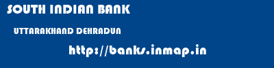 SOUTH INDIAN BANK  UTTARAKHAND DEHRADUN    banks information 